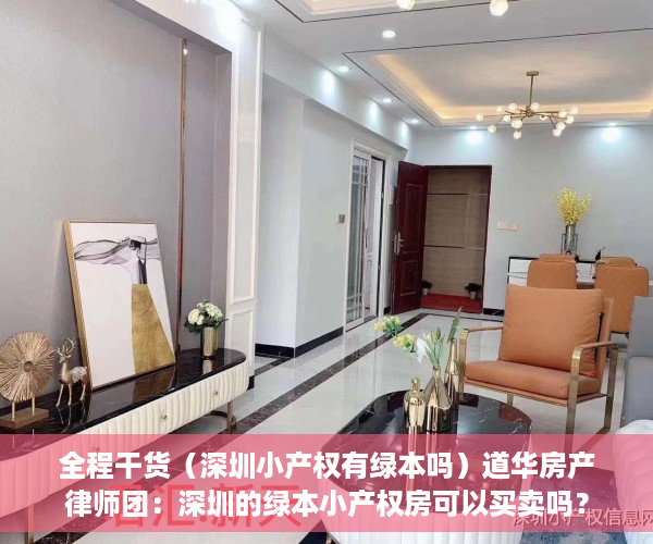 全程干货（深圳小产权有绿本吗）道华房产律师团：深圳的绿本小产权房可以买卖吗？已经买了小产权房在拆迁时卖家后悔的，有解决办法吗？买卖双方签订的合同有效吗？——一文告诉你答案（真实案例分析），有绿本的深圳小产权房能不能买，
