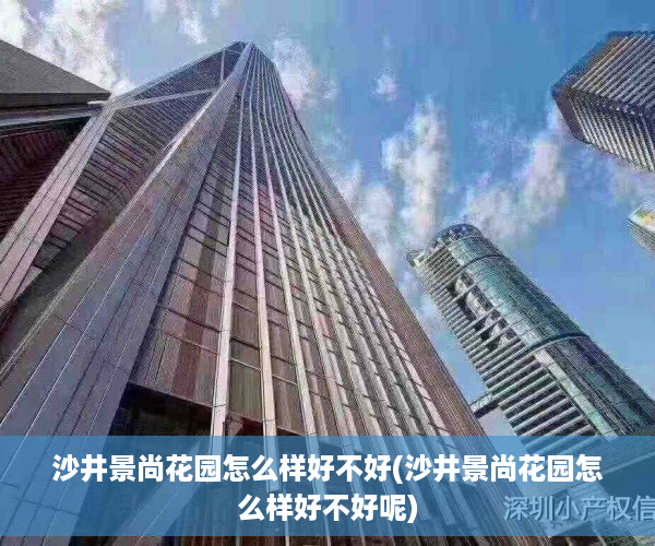沙井景尚花园怎么样好不好(沙井景尚花园怎么样好不好呢)