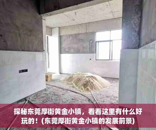 探秘东莞厚街黄金小镇，看看这里有什么好玩的！(东莞厚街黄金小镇的发展前景)