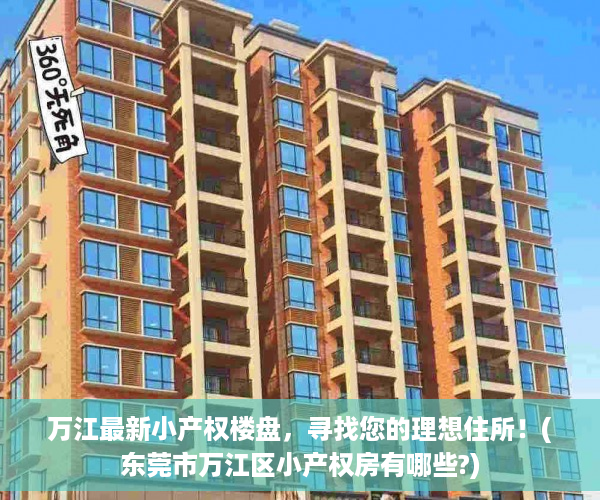万江最新小产权楼盘，寻找您的理想住所！(东莞市万江区小产权房有哪些?)