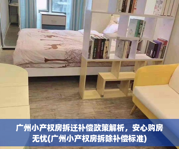 广州小产权房拆迁补偿政策解析，安心购房无忧(广州小产权房拆除补偿标准)
