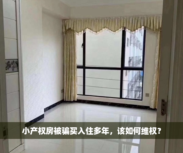 小产权房被骗买入住多年，该如何维权？