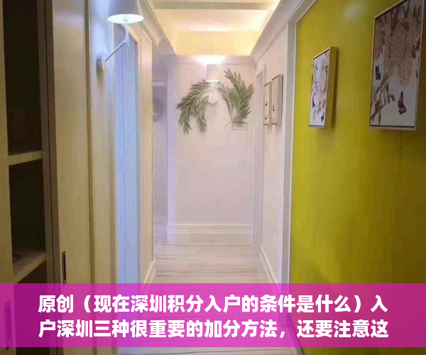 原创（现在深圳积分入户的条件是什么）入户深圳三种很重要的加分方法，还要注意这些入户新规定，现在深圳积分入户的条件是哪些，