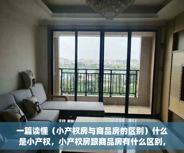 一篇读懂（小产权房与商品房的区别）什么是小产权，小产权房跟商品房有什么区别，