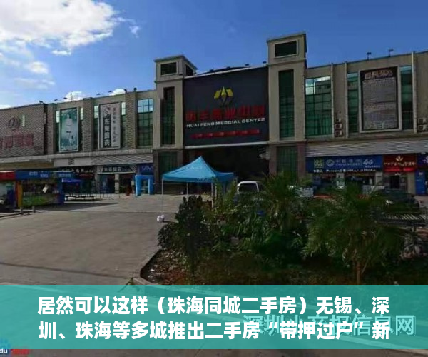居然可以这样（珠海同城二手房）无锡、深圳、珠海等多城推出二手房“带押过户”新政，珠海买二手房，