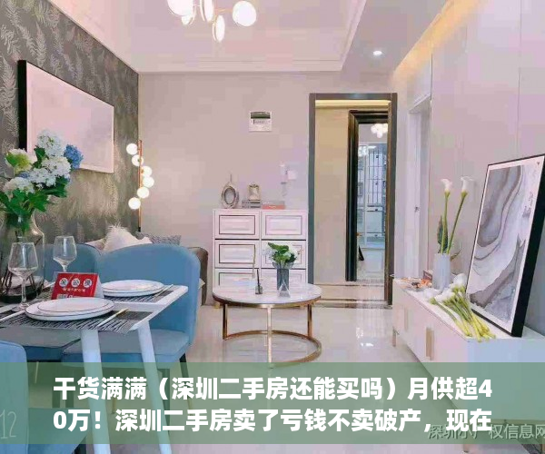 干货满满（深圳二手房还能买吗）月供超40万！深圳二手房卖了亏钱不卖破产，现在深圳二手房好卖吗，