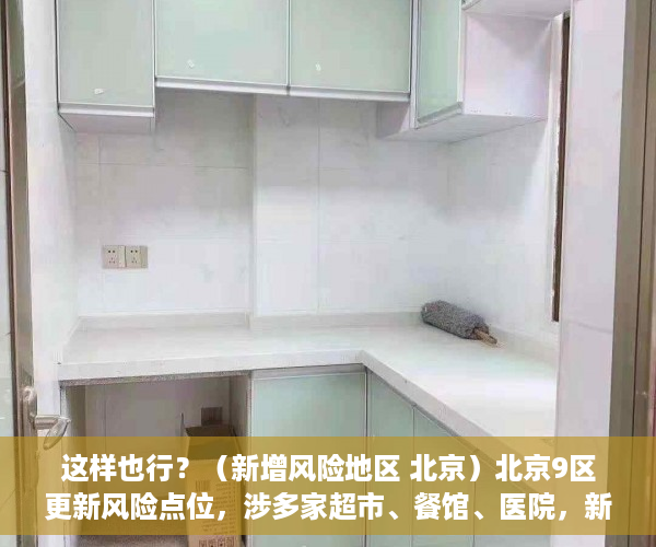 这样也行？（新增风险地区 北京）北京9区更新风险点位，涉多家超市、餐馆、医院，新增风险地区 北京最新消息，