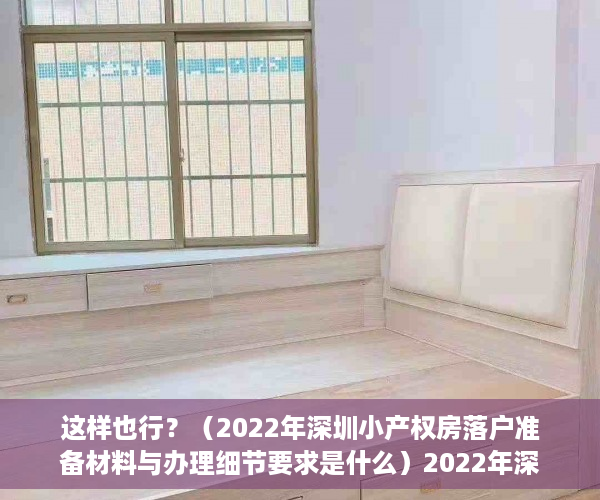 这样也行？（2022年深圳小产权房落户准备材料与办理细节要求是什么）2022年深圳小产权房落户准备材料与办理细节，2022年深圳小产权房落户准备材料与办理细节要求最新，