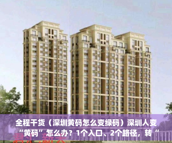全程干货（深圳黄码怎么变绿码）深圳人变“黄码”怎么办？1个入口、2个路径，转“绿码”，深圳 黄码变绿码，