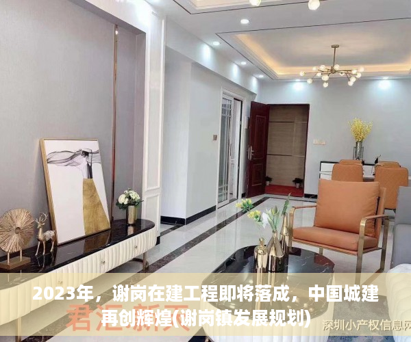 2023年，谢岗在建工程即将落成，中国城建再创辉煌(谢岗镇发展规划)