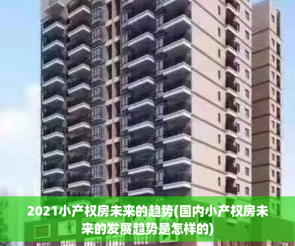 2021小产权房未来的趋势(国内小产权房未来的发展趋势是怎样的)