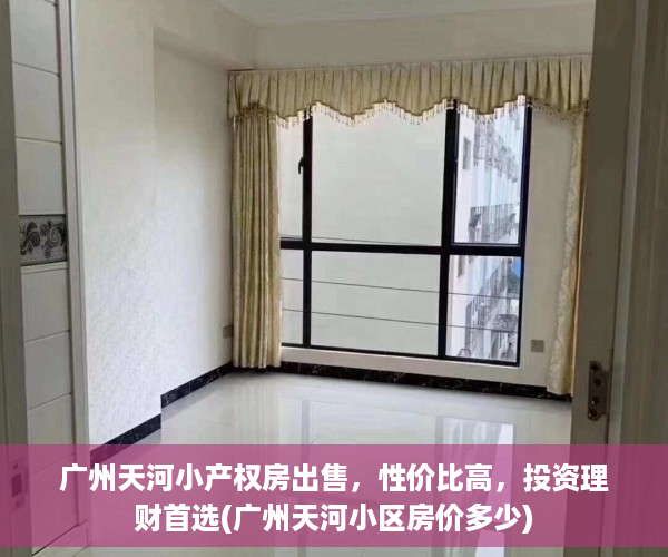 广州天河小产权房出售，性价比高，投资理财首选(广州天河小区房价多少)