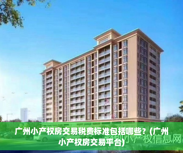 广州小产权房交易税费标准包括哪些？(广州小产权房交易平台)