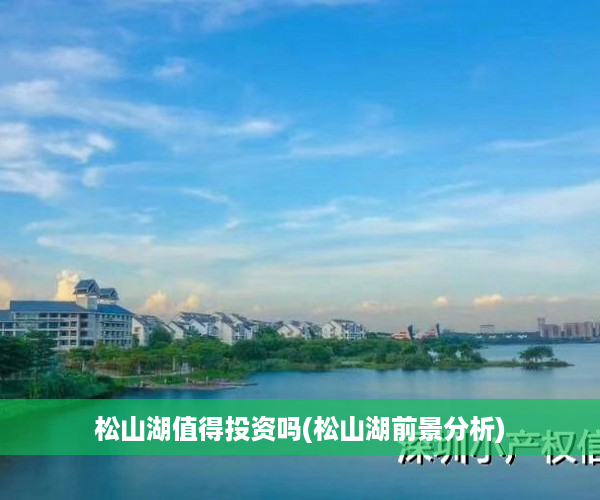 松山湖值得投资吗(松山湖前景分析)