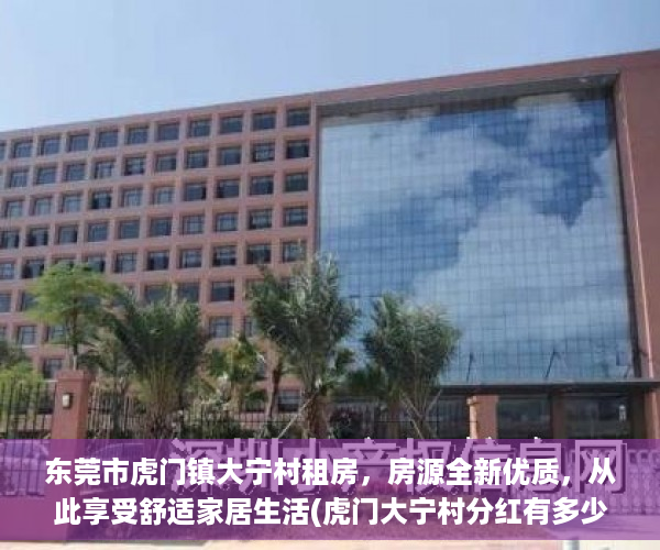 东莞市虎门镇大宁村租房，房源全新优质，从此享受舒适家居生活(虎门大宁村分红有多少)