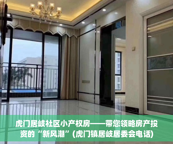 虎门居岐社区小产权房——带您领略房产投资的“新风潮”(虎门镇居岐居委会电话)