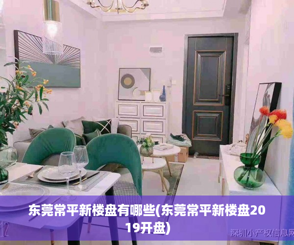 东莞常平新楼盘有哪些(东莞常平新楼盘2019开盘)