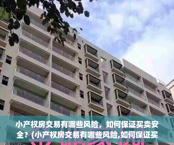 小产权房交易有哪些风险，如何保证买卖安全？(小产权房交易有哪些风险,如何保证买卖安全)