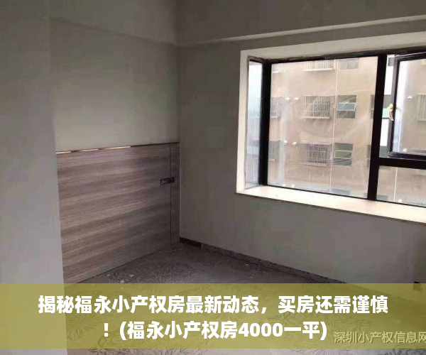 揭秘福永小产权房最新动态，买房还需谨慎！(福永小产权房4000一平)