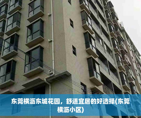 东莞横沥东城花园，舒适宜居的好选择(东莞横沥小区)