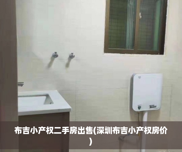 布吉小产权二手房出售(深圳布吉小产权房价)