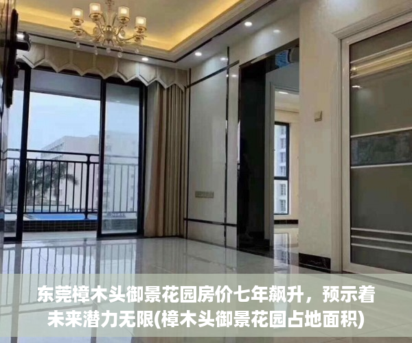 东莞樟木头御景花园房价七年飙升，预示着未来潜力无限(樟木头御景花园占地面积)