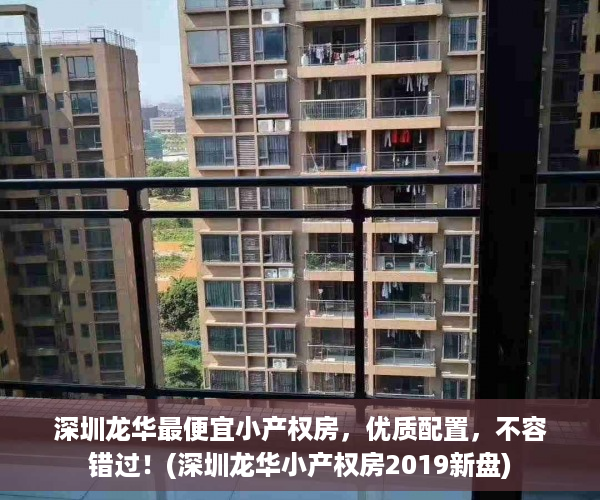 深圳龙华最便宜小产权房，优质配置，不容错过！(深圳龙华小产权房2019新盘)