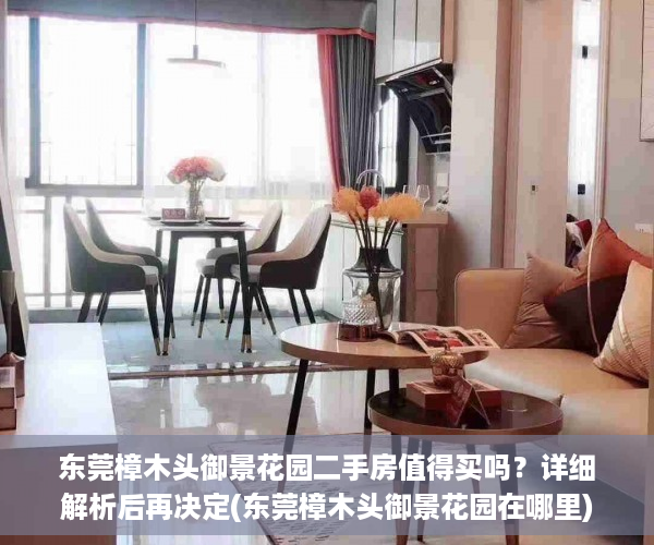 东莞樟木头御景花园二手房值得买吗？详细解析后再决定(东莞樟木头御景花园在哪里)