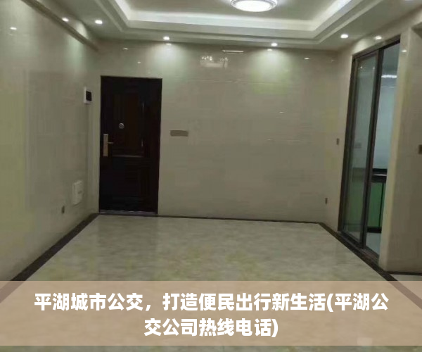 平湖城市公交，打造便民出行新生活(平湖公交公司热线电话)
