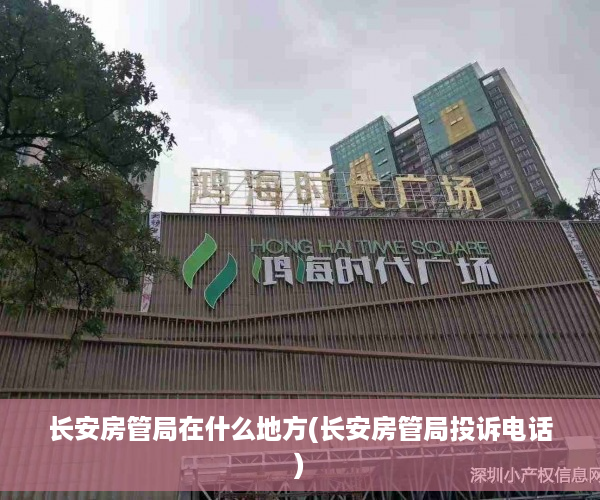 长安房管局在什么地方(长安房管局投诉电话)