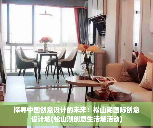 探寻中国创意设计的未来：松山湖国际创意设计城(松山湖创意生活城活动)