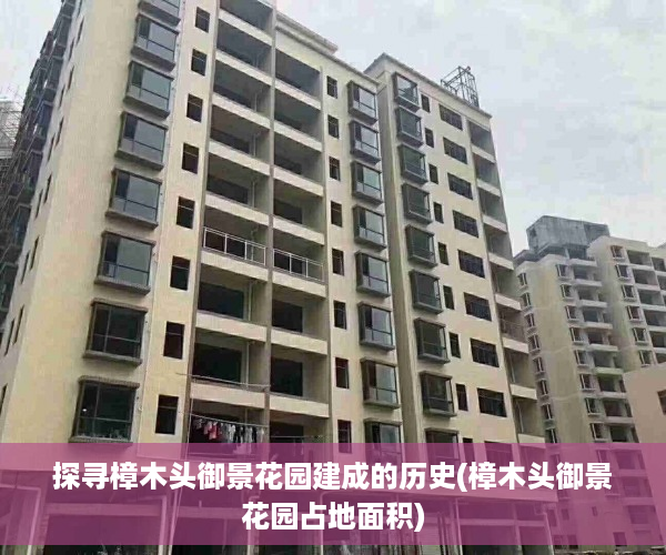 探寻樟木头御景花园建成的历史(樟木头御景花园占地面积)