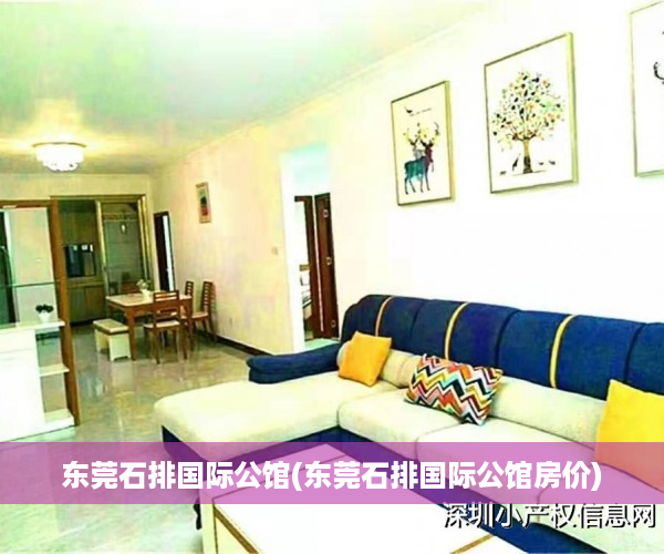 东莞石排国际公馆(东莞石排国际公馆房价)