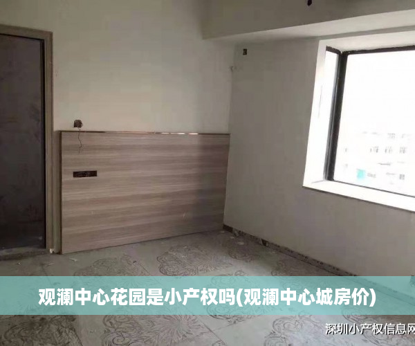 观澜中心花园是小产权吗(观澜中心城房价)