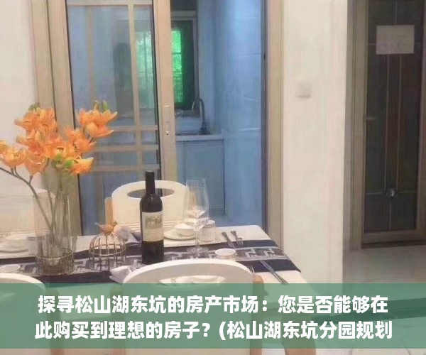 探寻松山湖东坑的房产市场：您是否能够在此购买到理想的房子？(松山湖东坑分园规划)
