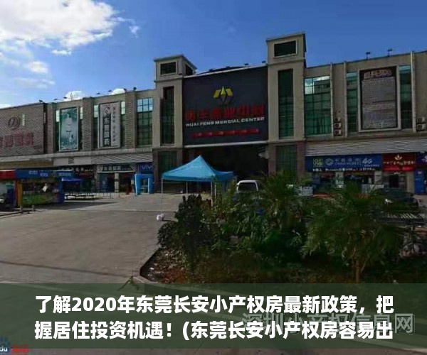 了解2020年东莞长安小产权房最新政策，把握居住投资机遇！(东莞长安小产权房容易出手吗)