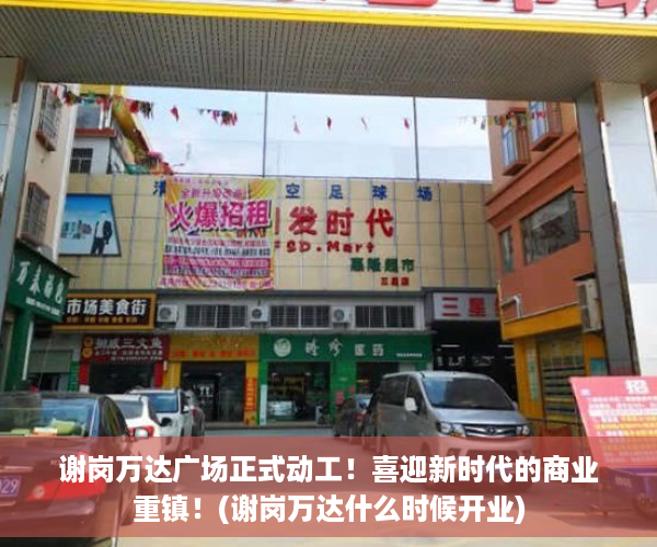谢岗万达广场正式动工！喜迎新时代的商业重镇！(谢岗万达什么时候开业)