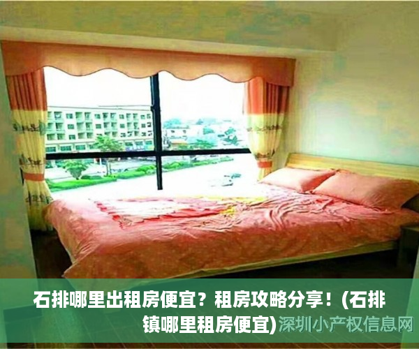 石排哪里出租房便宜？租房攻略分享！(石排镇哪里租房便宜)