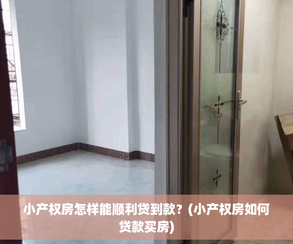 小产权房怎样能顺利贷到款？(小产权房如何贷款买房)