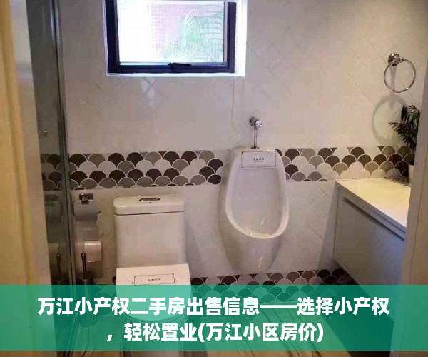 万江小产权二手房出售信息——选择小产权，轻松置业(万江小区房价)