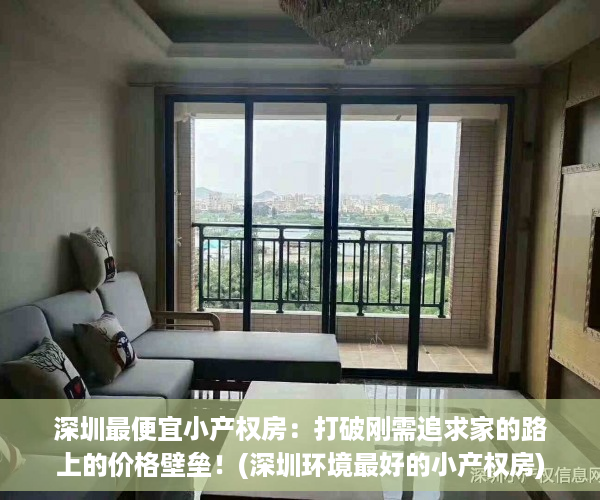 深圳最便宜小产权房：打破刚需追求家的路上的价格壁垒！(深圳环境最好的小产权房)