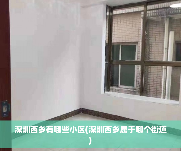 深圳西乡有哪些小区(深圳西乡属于哪个街道)