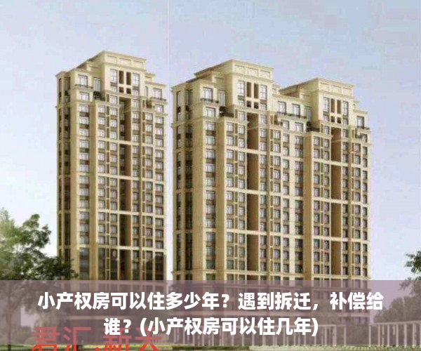小产权房可以住多少年？遇到拆迁，补偿给谁？(小产权房可以住几年)
