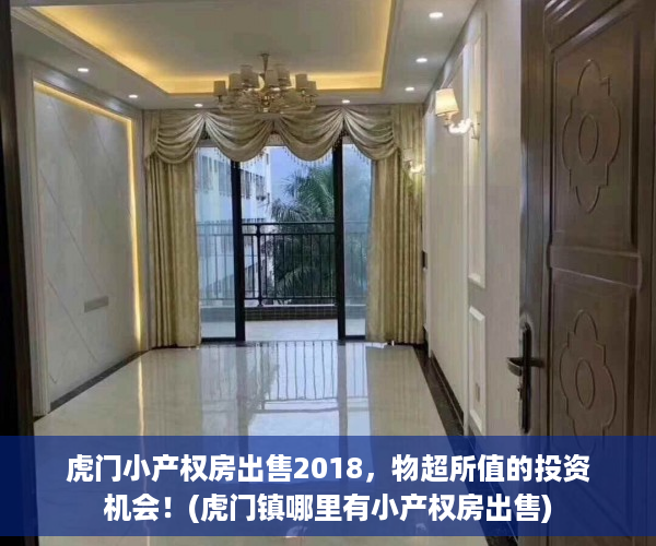 虎门小产权房出售2018，物超所值的投资机会！(虎门镇哪里有小产权房出售)