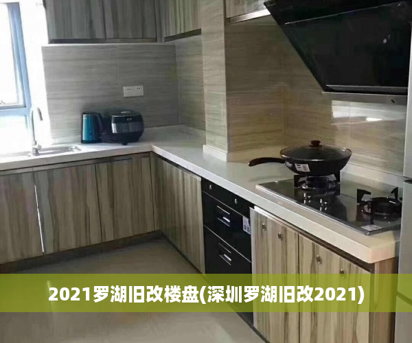 2021罗湖旧改楼盘(深圳罗湖旧改2021)