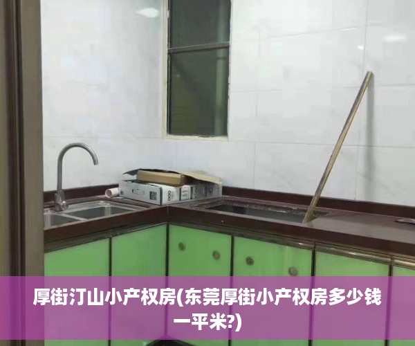 厚街汀山小产权房(东莞厚街小产权房多少钱一平米?)