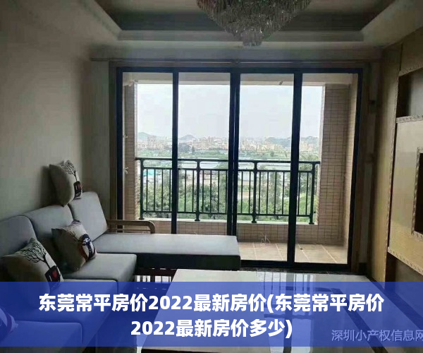 东莞常平房价2022最新房价(东莞常平房价2022最新房价多少)