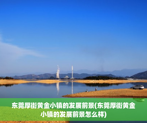 东莞厚街黄金小镇的发展前景(东莞厚街黄金小镇的发展前景怎么样)