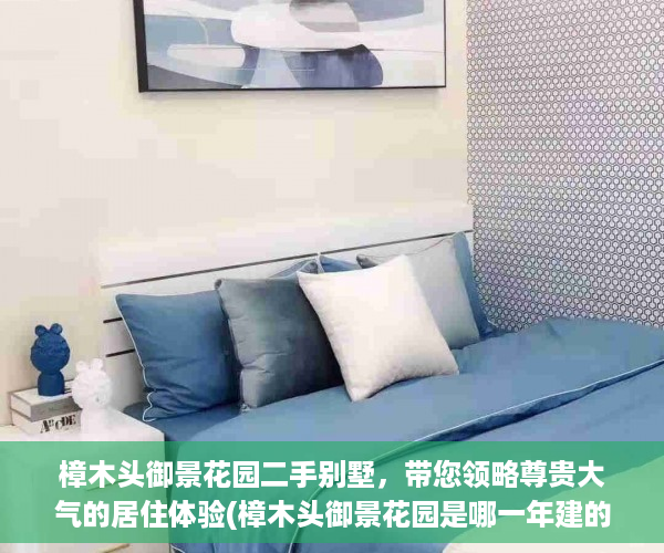 樟木头御景花园二手别墅，带您领略尊贵大气的居住体验(樟木头御景花园是哪一年建的)