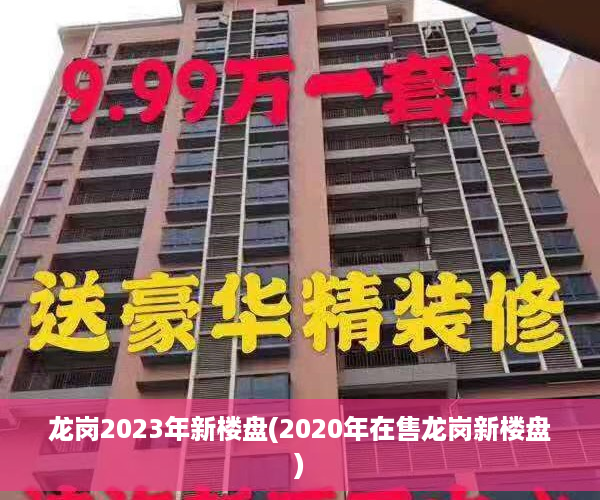 龙岗2023年新楼盘(2020年在售龙岗新楼盘)